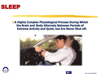 Dr. U.S. PAUL RUSSEL
SLEEP
A Highly Complex Physiological Process During Which
the Brain and Body Alternate Between Periods of
Extreme Activity and Quiet, but Are Never Shut off.
 