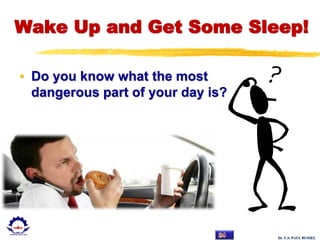 Dr. U.S. PAUL RUSSEL
Wake Up and Get Some Sleep!
• Do you know what the most
dangerous part of your day is?
 