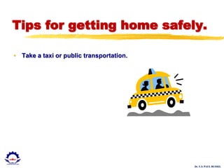 Dr. U.S. PAUL RUSSEL
Tips for getting home safely.
• Take a taxi or public transportation.
 
