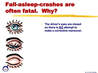 Dr. U.S. PAUL RUSSEL
Fall-asleep-crashes are
often fatal. Why?
• The driver’s eyes are closed
so there is NO attempt to
make a corrective maneuver.
 