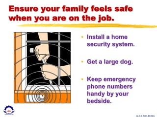 Dr. U.S. PAUL RUSSEL
Ensure your family feels safe
when you are on the job.
• Install a home
security system.
• Get a large dog.
• Keep emergency
phone numbers
handy by your
bedside.
 