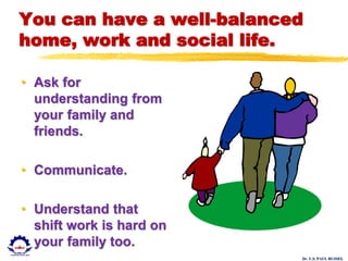 Dr. U.S. PAUL RUSSEL
You can have a well-balanced
home, work and social life.
• Ask for
understanding from
your family and
friends.
• Communicate.
• Understand that
shift work is hard on
your family too.
 
