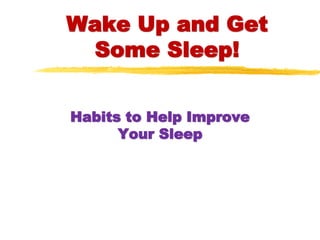 Wake Up and Get
Some Sleep!
Habits to Help Improve
Your Sleep
 