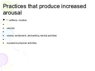 Practices that produce increased
arousal
• - caffeine, nicotine
•
• -alcohol
•
• -stress, excitement, demanding mental activities
•
• -excessive physical activities
 