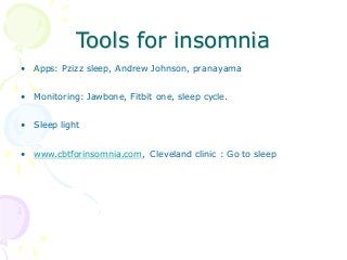Tools for insomnia
• Apps: Pzizz sleep, Andrew Johnson, pranayama
• Monitoring: Jawbone, Fitbit one, sleep cycle.
• Sleep light
• www.cbtforinsomnia.com, Cleveland clinic : Go to sleep
 