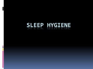 SLEEP HYGIENE
 