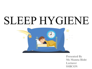 SLEEP HYGIENE
Presented By
Ms Mamta Bisht
Lecturer
SSBCON
 