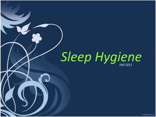 Sleep Hygiene
         Fall 2011
 