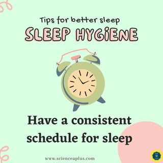 Tips for better sleep
SLEEP HYGIENE
SLEEP HYGIENE
www.scienceaplus.com
Have a consistent
schedule for sleep
 