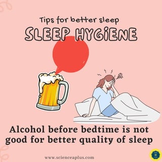 Tips for better sleep
SLEEP HYGIENE
SLEEP HYGIENE
www.scienceaplus.com
Alcohol before bedtime is not
good for better quality of sleep