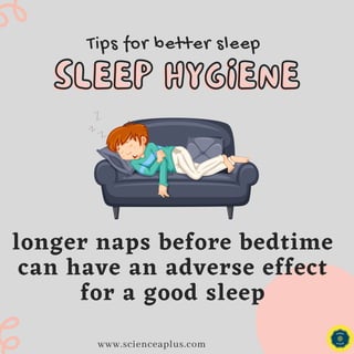 Tips for better sleep
SLEEP HYGIENE
SLEEP HYGIENE
www.scienceaplus.com
longer naps before bedtime
can have an adverse effect
for a good sleep