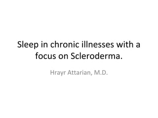 Sleep in chronic illnesses with a 
focus on Scleroderma. 
Hrayr Attarian, M.D. 
 