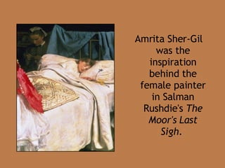 Amrita Sher-Gil was the inspiration behind the female painter in Salman Rushdie's  The Moor's   Last Sigh .  