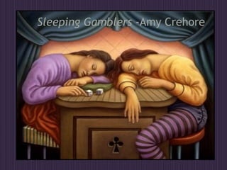 Sleeping Gamblers  -Amy Crehore 