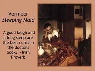 Vermeer  Sleeping Maid   A good laugh and a long sleep are the best cures in the doctor's book .   ~Irish Proverb 