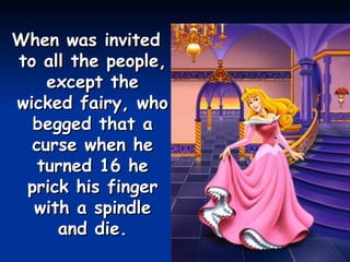 When was invited to all the people, except the wicked fairy, who begged that a curse when he turned 16 he prick his finger with a spindle and die. 