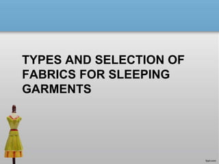 TYPES AND SELECTION OF
FABRICS FOR SLEEPING
GARMENTS
 