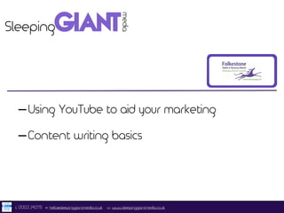 -Using YouTube to aid your marketing 
-Content writing basics 
t. 01303 240715 e. hello@sleepinggiantmedia.co.uk w. www.sleepinggiantmedia.co.uk 
 