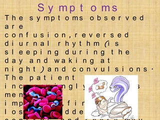 S y mp t o ms
Th e
a r e
c o n
d i u
s l e
d a y
n i g
Th e
i n c
me n
i mp
l o s

s y mp t o ms o b s e r v e d
f u s i o n , r e v e r s e d
r n a l r h y t h m (i s
e p i n g d u r i n g t h e
a n d wa k i n g a t
h t ) a n d c o n v u l s i o n s .
p a t i e n t
r e a s i n g l y b e c o me s
t a l l y
a i r e d , f i n a l l y
e s b l a d d e r

 