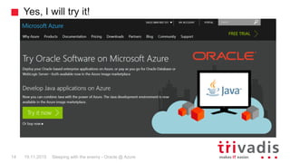 Yes, I will try it!
19.11.2015 Sleeping with the enemy - Oracle @ Azure14
 