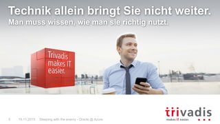 19.11.2015 Sleeping with the enemy - Oracle @ Azure5
Technik allein bringt Sie nicht weiter.
Man muss wissen, wie man sie richtig nutzt.
 