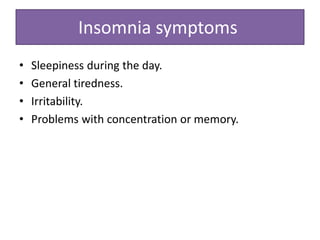 Insomnia symptoms
• Sleepiness during the day.
• General tiredness.
• Irritability.
• Problems with concentration or memory.
 