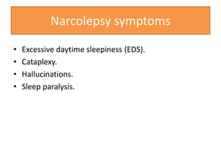 Narcolepsy symptoms
• Excessive daytime sleepiness (EDS).
• Cataplexy.
• Hallucinations.
• Sleep paralysis.
 