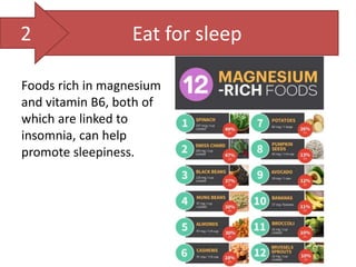 Eat for sleep
Foods rich in magnesium
and vitamin B6, both of
which are linked to
insomnia, can help
promote sleepiness.
2
 