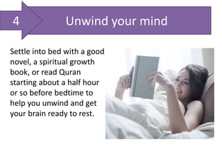 Unwind your mind
Settle into bed with a good
novel, a spiritual growth
book, or read Quran
starting about a half hour
or so before bedtime to
help you unwind and get
your brain ready to rest.
4
 