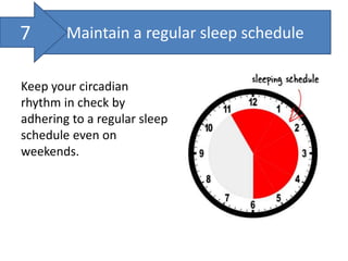 Maintain a regular sleep schedule
Keep your circadian
rhythm in check by
adhering to a regular sleep
schedule even on
weekends.
7
 