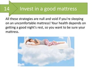 Invest in a good mattress
All these strategies are null and void if you're sleeping
on an uncomfortable mattress! Your health depends on
getting a good night's rest, so you want to be sure your
mattress.
14
 