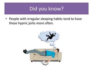 • People with irregular sleeping habits tend to have
these hypnic jerks more often.
Did you know?
 