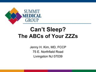 Can’t Sleep?
The ABCs of Your ZZZs
Jenny H. Kim, MD, FCCP
75 E. Northfield Road
Livingston NJ 07039
 