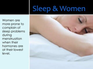 Women are
more prone to
complain of
sleep problems
during
menstruation
when their
hormones are
at their lowest
level.
Sleep & Women
 