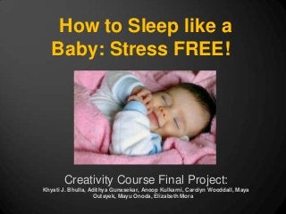How to Sleep like a
   Baby: Stress FREE!




       Creativity Course Final Project:
Khyati J. Bhulla, Adithya Gunasekar, Anoop Kulkarni, Carolyn Wooddall, Maya
                    Outayek, Mayu Onoda, Elizabeth Mora
 