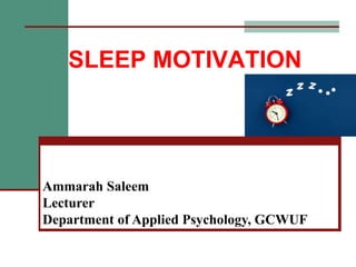 Ammarah Saleem
Lecturer
Department of Applied Psychology, GCWUF
SLEEP MOTIVATION
 