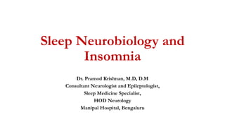 Sleep Neurobiology and
Insomnia
Dr. Pramod Krishnan, M.D, D.M
Consultant Neurologist and Epileptologist,
Sleep Medicine Specialist,
HOD Neurology
Manipal Hospital, Bengaluru
 