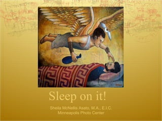 Sleep on it! Sheila McNellis Asato, M.A., E.I.C. Minneapolis Photo Center 