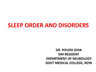 SLEEP ORDER AND DISORDERS
DR. PIYUSH OJHA
DM RESIDENT
DEPARTMENT OF NEUROLOGY
GOVT MEDICAL COLLEGE, KOTA
 