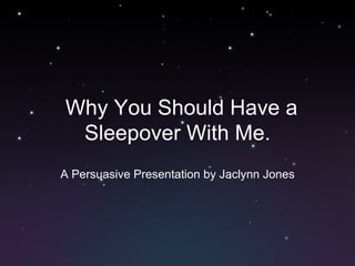 Why You Should Have a Sleepover With Me. A Persuasive Presentation by Jaclynn Jones 