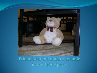 Friend Bear hid under the table in the Teen Space.