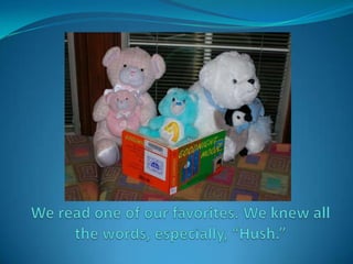We read one of our favorites. We knew all the words, especially, “Hush.”