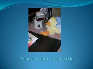 Scan your card, little Chickie.