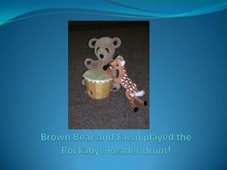 Brown Bear and Fawn played the Rockabye Reader drum!