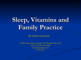 Sleep, Vitamins and Family Practice Dr. Stasha Gominak ETMC Neurologic Institute, 700 Olympic Plaza, 912 Tyler, TX (903) 596-3808 www.drgominak.com 2/19/2011 