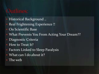Historical Background ..Real Frightening Experience !!On Scientific Base What Prevents You From Acting Your Dream??Diagnostic CriteriaHow to Treat It?Factors Linked to Sleep ParalysisWhat can I do about it?The webOutlines: