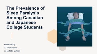The Prevalence of
Sleep Paralysis
Among Canadian
and Japanese
College Students
Presented by
32 Prapti Pawar
33 Mutaiba Qureshi
 