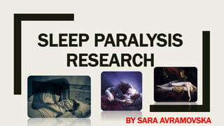 SLEEP PARALYSIS
RESEARCH
BY SARA AVRAMOVSKA
 
