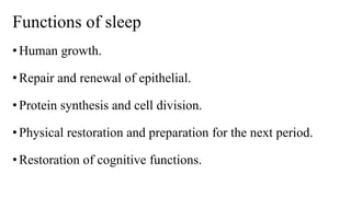 Functions of sleep
•Human growth.
•Repair and renewal of epithelial.
•Protein synthesis and cell division.
•Physical restoration and preparation for the next period.
•Restoration of cognitive functions.
 