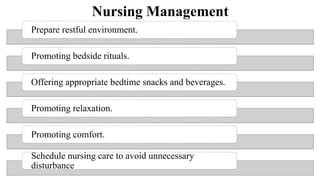 Nursing Management
Prepare restful environment.
Promoting bedside rituals.
Offering appropriate bedtime snacks and beverages.
Promoting relaxation.
Promoting comfort.
Schedule nursing care to avoid unnecessary
disturbance
 